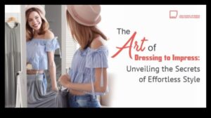 Dress to Impress: Mastering the Art of Effortless Style Statements